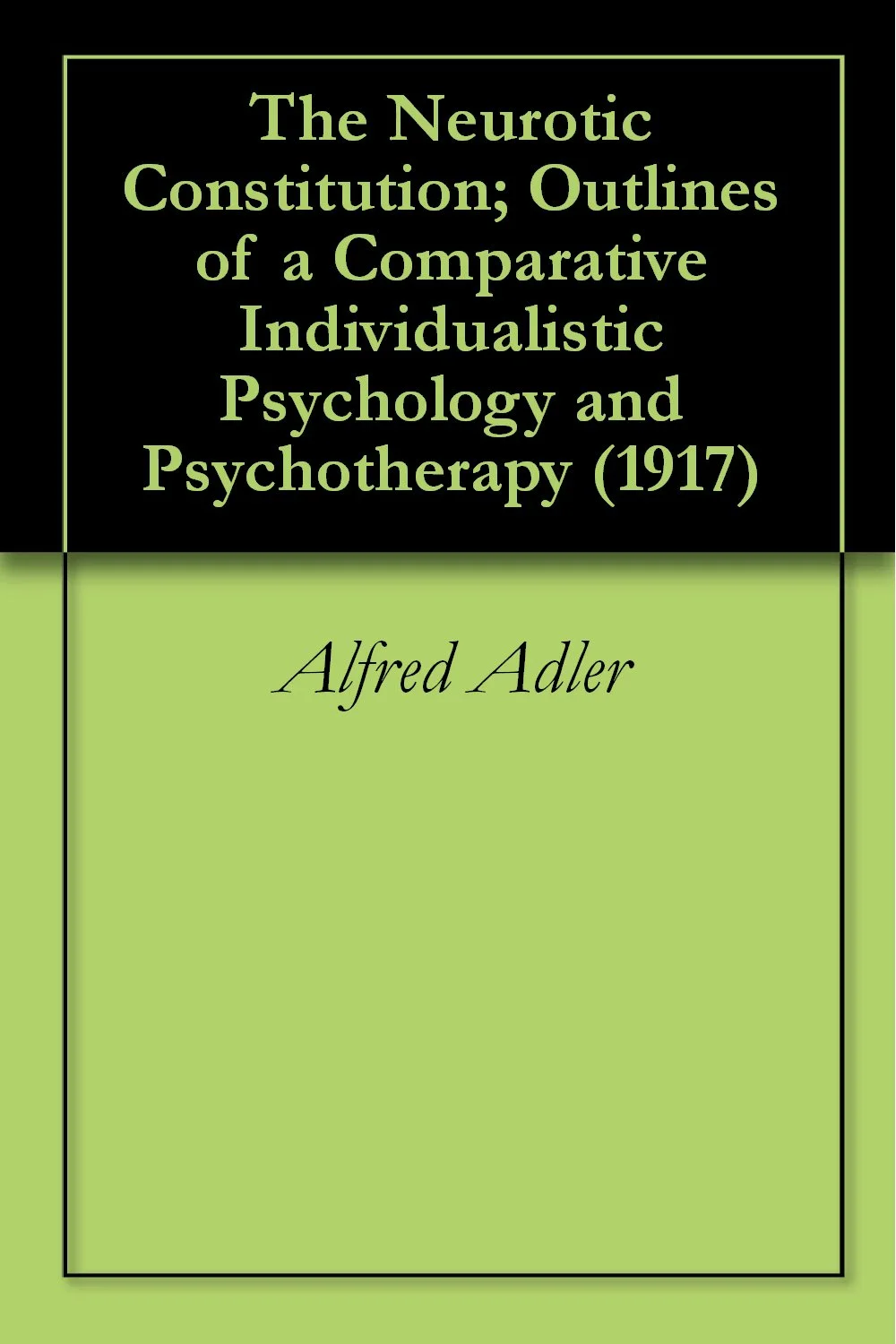 The Neurotic Constitution: Outlines of a Comparative Individualistic Psychology and Psychotherapy