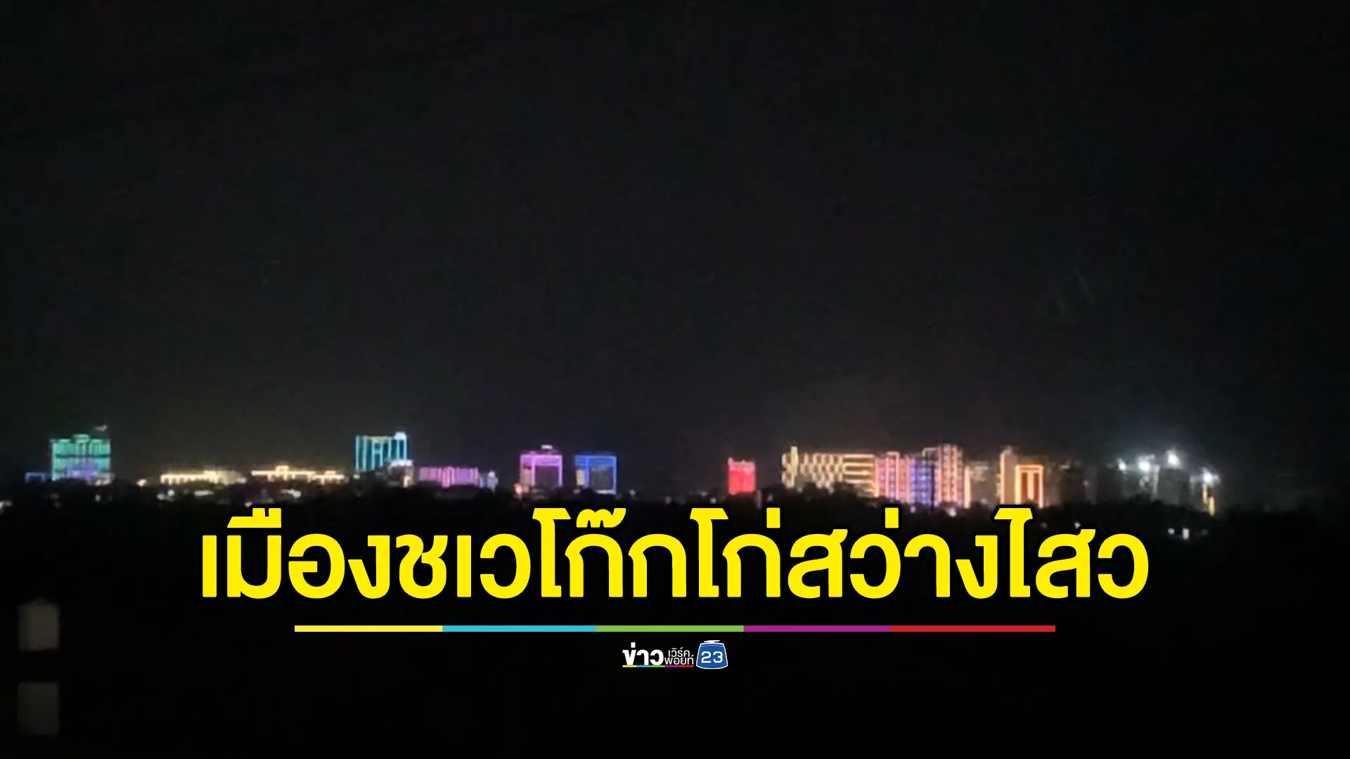 ไฟตึก"เมืองชเวโก๊กโก่"สว่างไสว พรุ่งนี้ไทยจ่อตัดไฟชายแดนเมียนมา 5 จุด