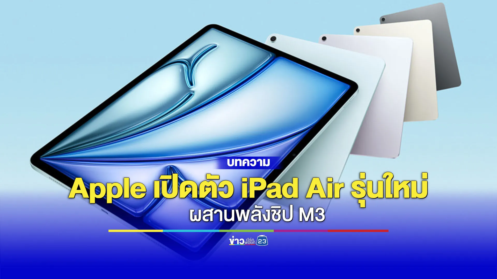 Apple เปิดตัว iPad Air และรุ่นพื้นฐานใหม่! ที่มาพร้อมชิป M3 ราคาถูกลงเริ่มต้น 21,900 บาท