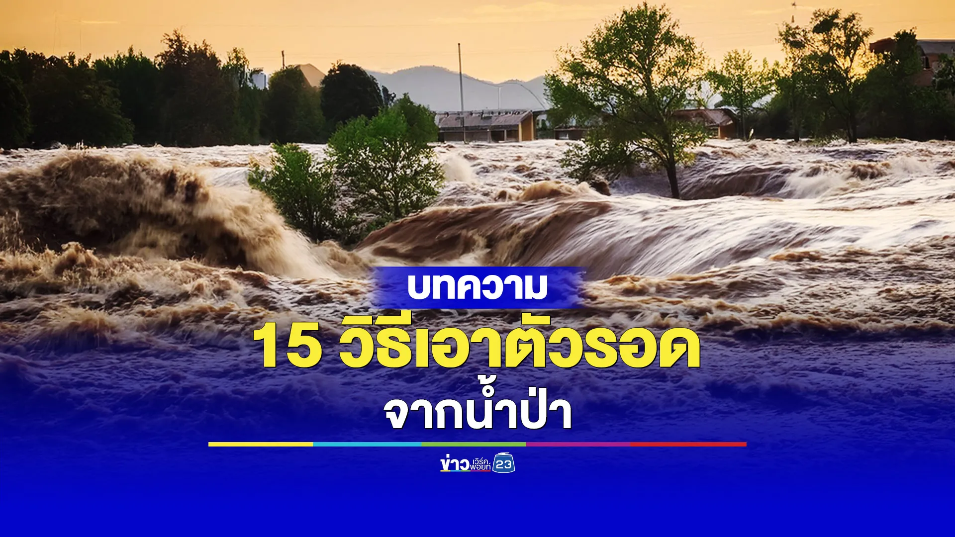 รู้ไว้ปลอดภัยกว่า 15 วิธีเอาตัวรอดจากน้ำป่า