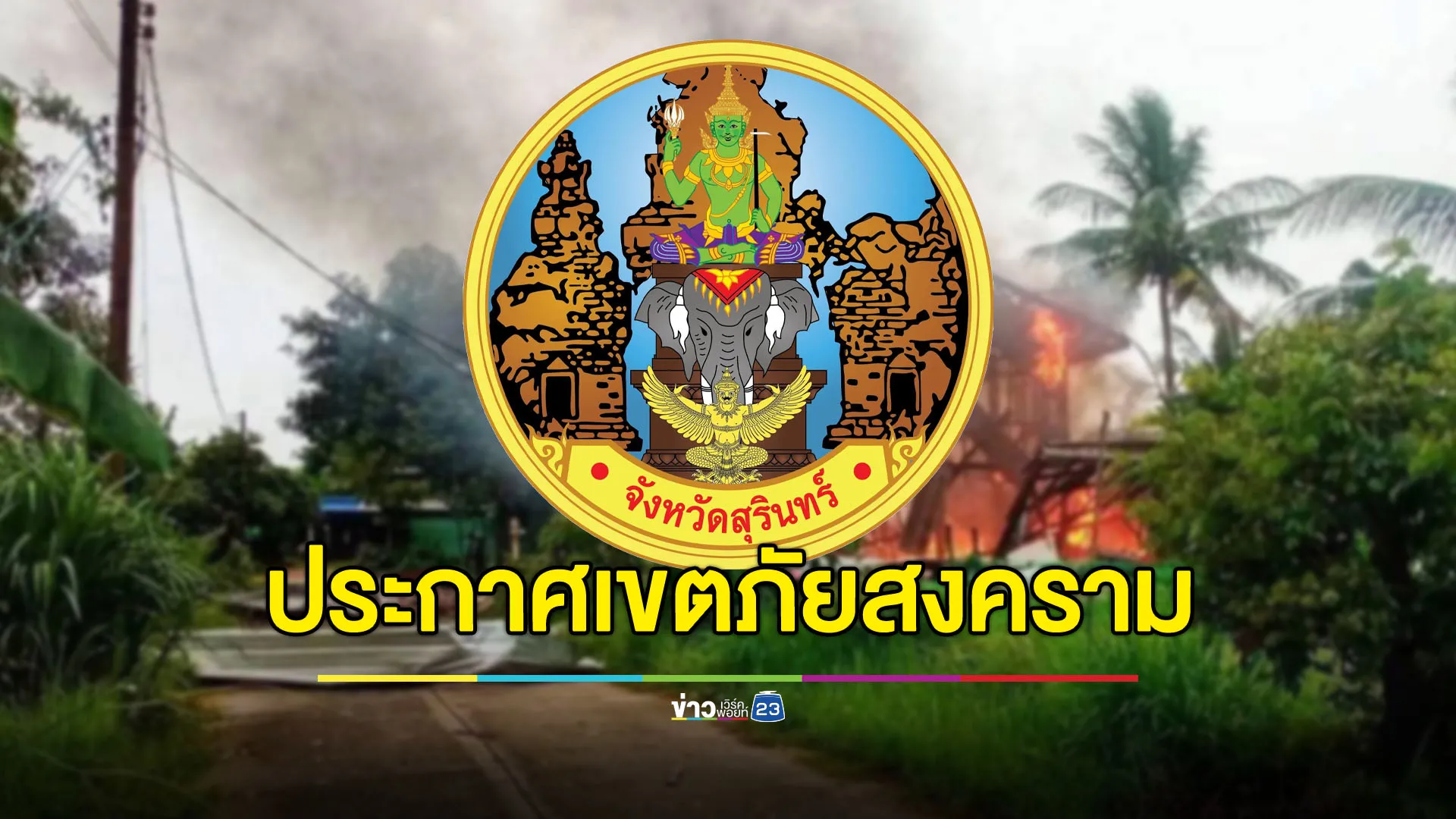 ผู้ว่าฯ สุรินทร์ประกาศเขตภัยสงคราม ดูแลประชาชนใกล้ชิด