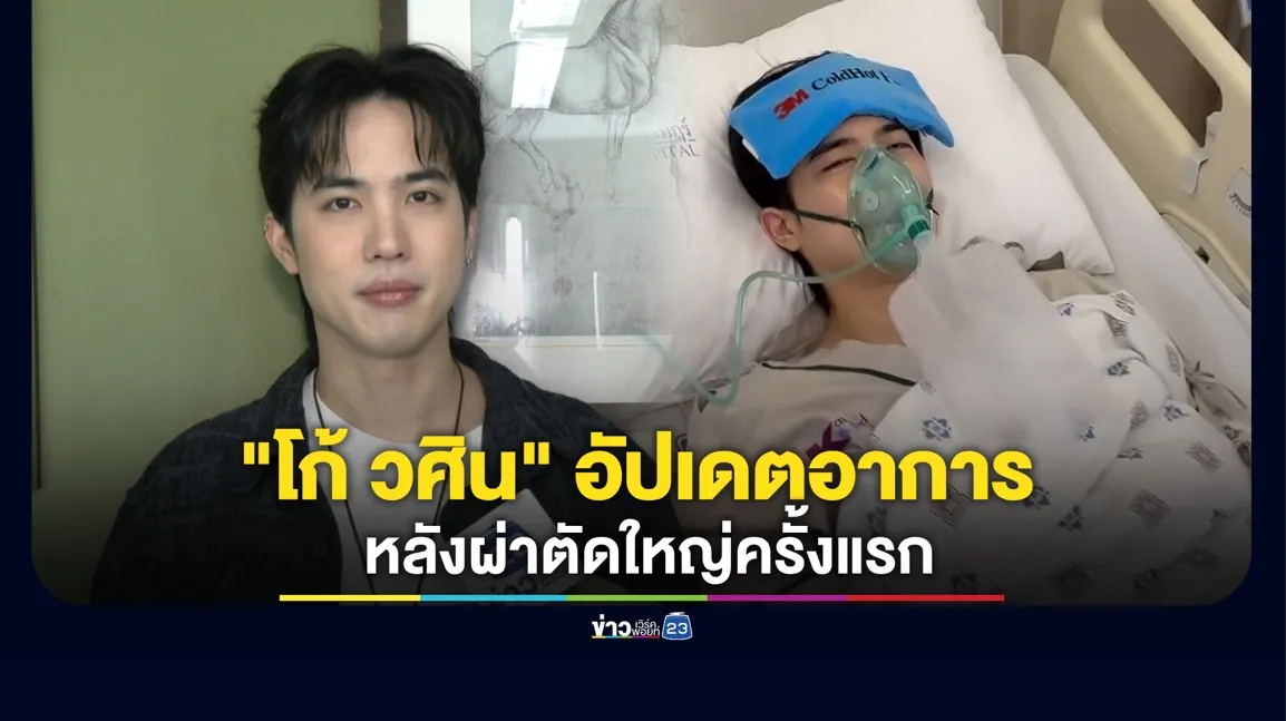 “โก้ วศิน” อัปเดตอาการ หลังผ่าตัดใหญ่ครั้งแรก