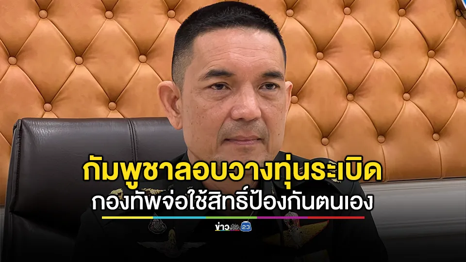 ทบ.ชี้กัมพูชาลอบวางทุ่นระเบิดคุกคามต่อเนื่อง  โฆษก ทบ.เผยหากสถานการณ์บีบบังคับ กองทัพอาจจำเป็นต้องใช้สิทธิ์ป้องกันตนเอง