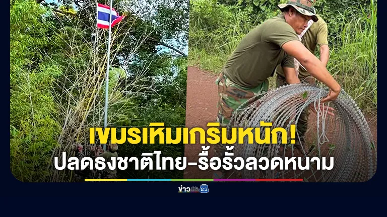 เขมรเหิมเกริมหนัก! เข้าปลดธงชาติไทยทิ้ง-รื้อรั้วลวดหนามหีบเพลงออก