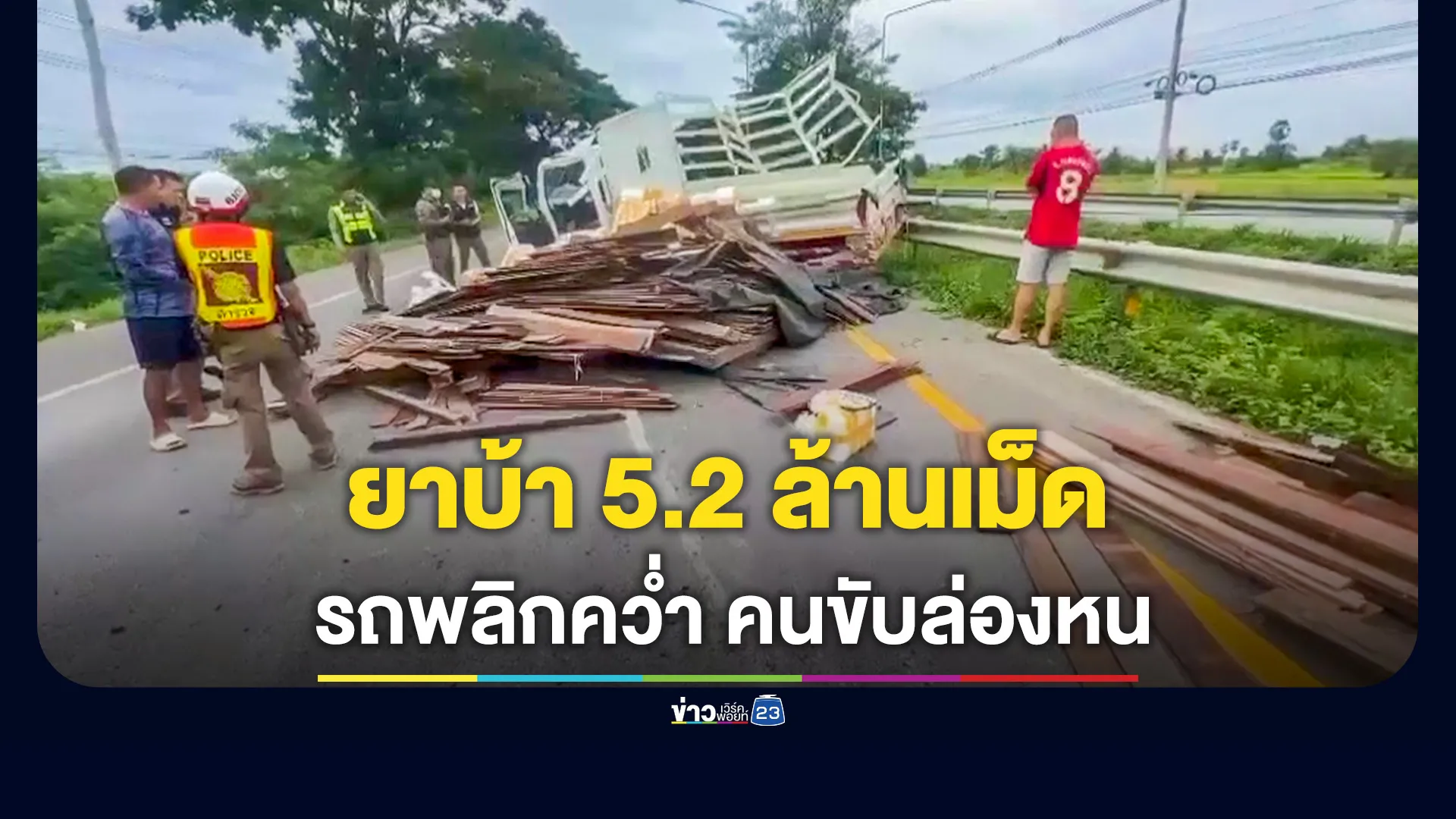 ยึดยาบ้า 5.4 ล้านเม็ด รถบรรทุกคว่ำ คนขับล่องหน