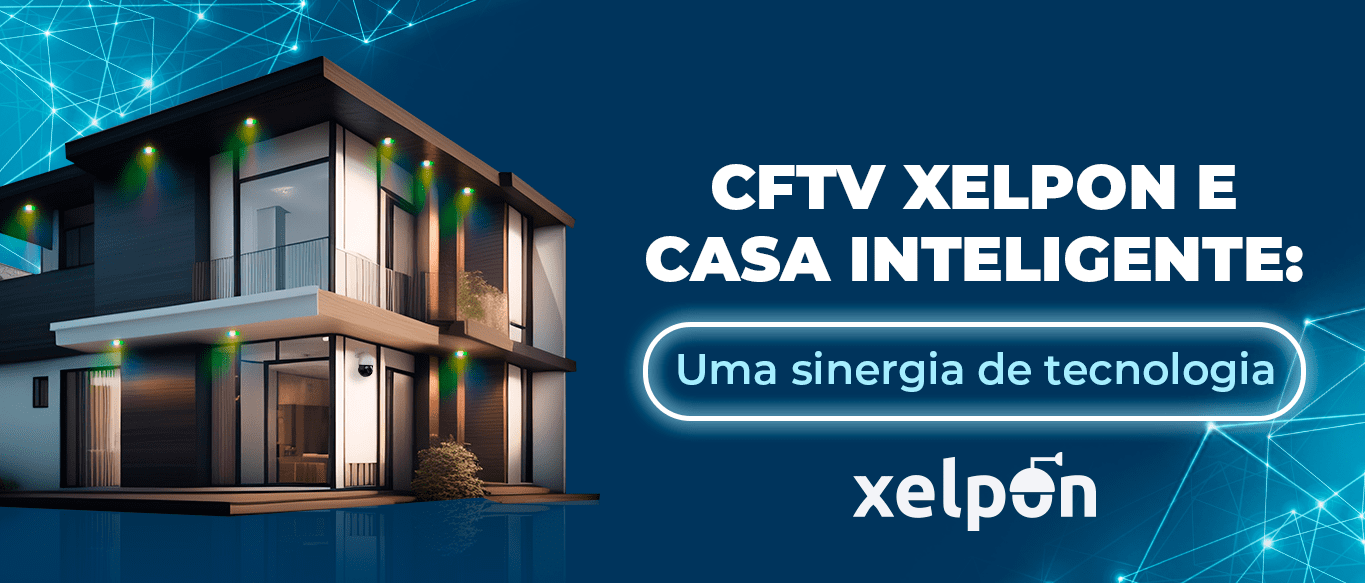 CFTV Xelpon e casa inteligente: Sinergia de tecnologia