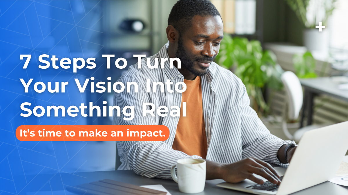 7 Steps To Turn Your Vision Into Something Real