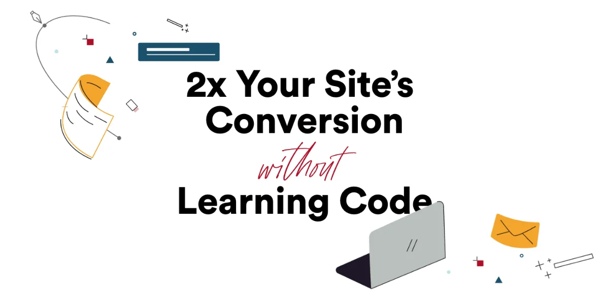 Double Your Site’s Conversions—Without Learning a Single Line of Code
