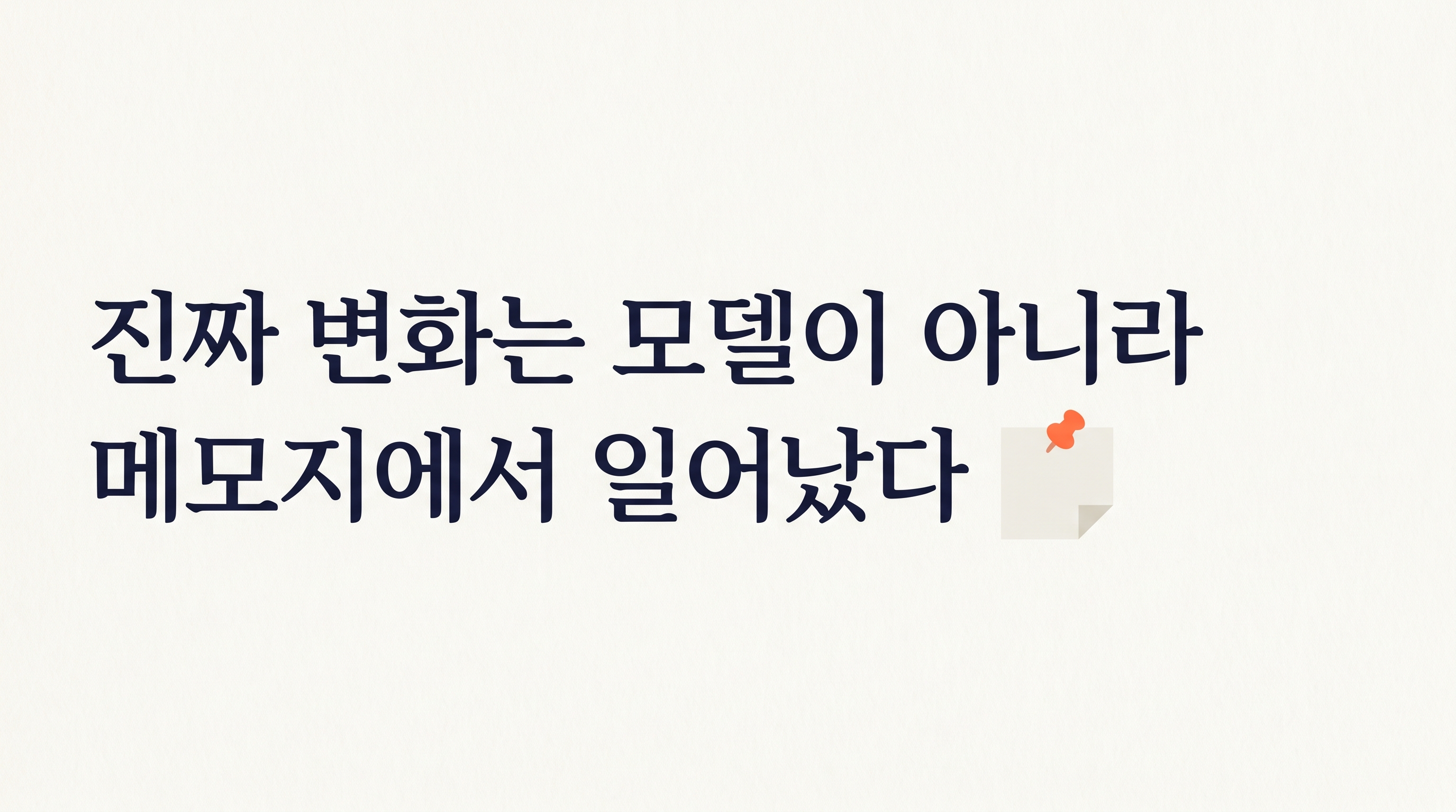 옅은 종이 질감의 배경 위에 두 줄의 큰 한국어 활자체로 '진짜 변화는 모델이 아니라 / 메모지에서 일어났다'가 적혀 있고, 마지막 줄 끝에 작은 메모 아이콘이 있다.