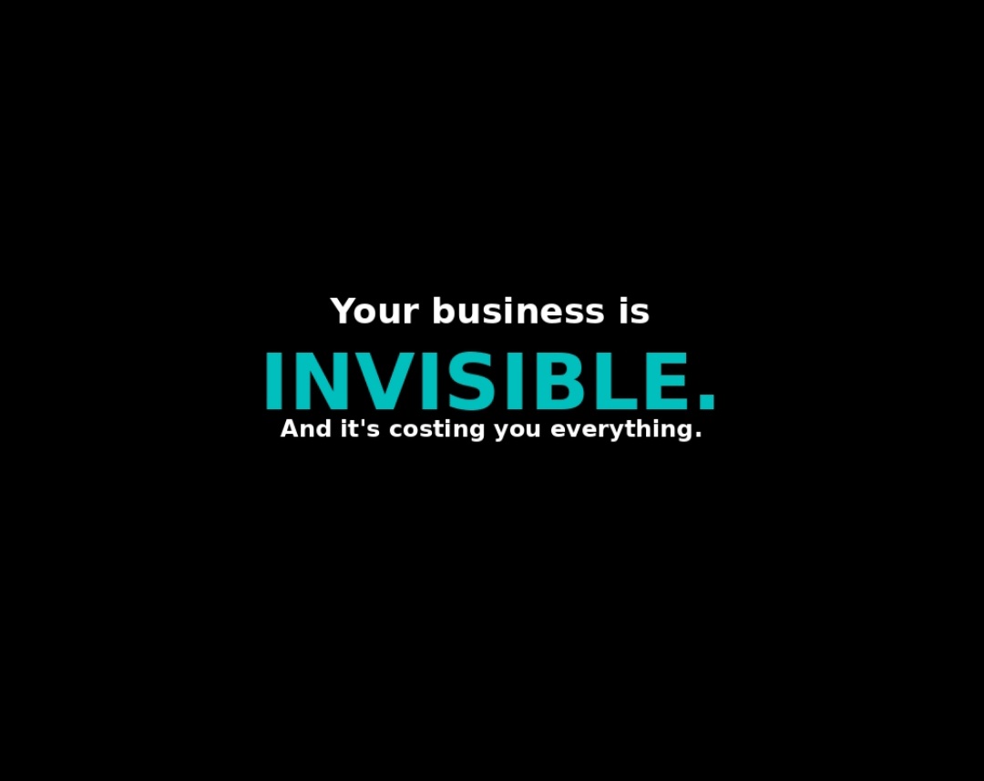 A text based image that says " Your business is invisible. And it's costing you everything" with a black background and white and turqoise text.