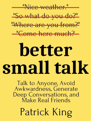 Cover for Better Small Talk: Talk to Anyone, Avoid Awkwardness, Generate Deep Conversations, and Make Real Friends (How to be More Likable and Charismatic Book 6)