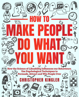 Cover for How to Make People Do What You Want: How the Science of Likeability Influences our Behaviours. Use Psychological Techniques to Persuade, Attract and Win People Over