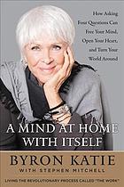 Cover for A mind at home with itself : how asking four questions can free your mind, open your heart, and turn your world around