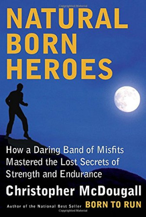 Cover for Natural Born Heroes: How a Daring Band of Misfits Mastered the Lost Secrets of Strength and Endurance