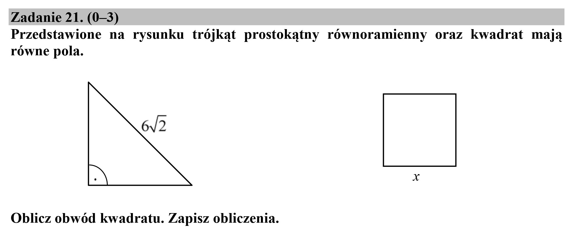 Zadanie 21. (0—3)
Przedstawione na rysunku trójkąt prostokątny równoramienny oraz kwadrat mają
równe pola.
642
Oblicz obwód kwadratu. Zapisz obliczenia.