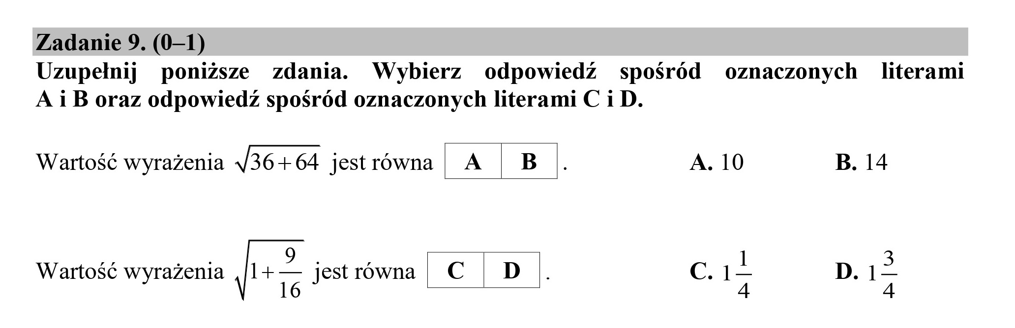 Zadanie 9. (0—1)
Uzupełnij poniższe zdania. Wybierz odpowiedź spośród oznaczonych literami
A i B oraz odpowiedź spośród oznaczonych literami C i D.
Wartość wyrażenia /36+64 jestrówna | A | B .. A. 10 B. 14
Wartość wyrażenia RET: jestrówna | C | D |. C.1- D. I-