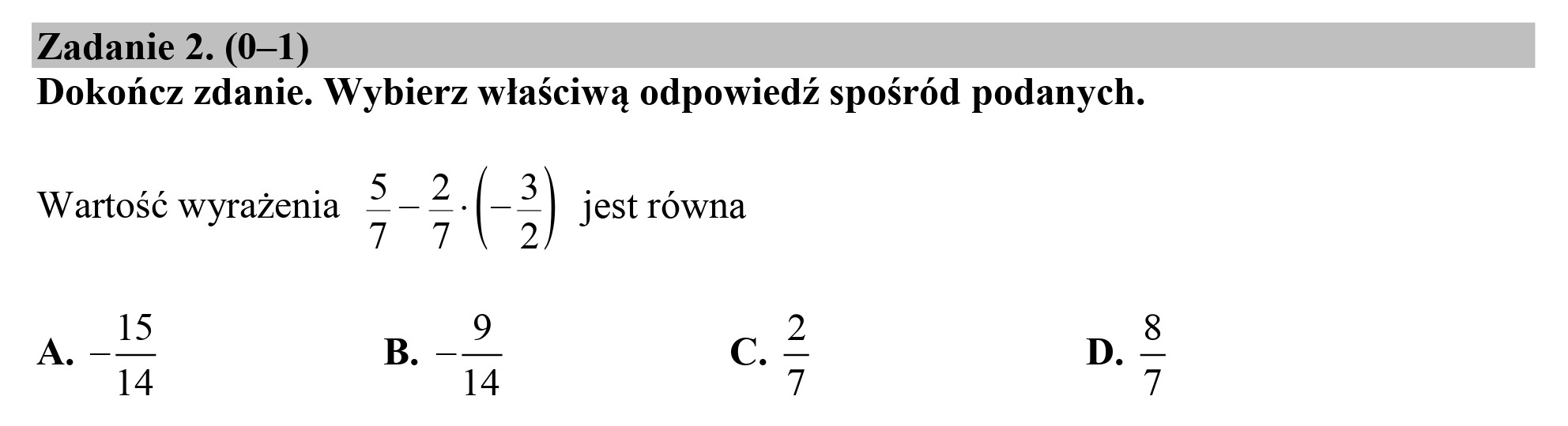 Zadanie 2. (0—1)
Dokończ zdanie. Wybierz właściwą odpowiedź spośród podanych.

Wartość wyrażenia dh |- >| jest równa
7 7 2
A.-2 B. -— c. ź p. >
14 14 7 7
