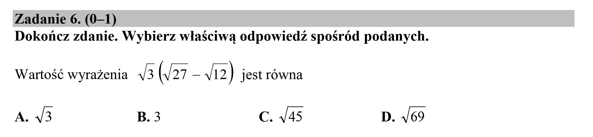 Zadanie 6. (0—1)
Dokończ zdanie. Wybierz właściwą odpowiedź spośród podanych.

Wartość wyrażenia 4/3 (627 = Dy) jest równa

A. 3 B. 3 C. 445 D. /69
