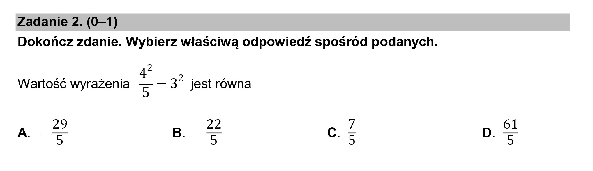 Zadanie 2. (0—1)
Dokończ zdanie. Wybierz właściwą odpowiedź spośród podanych.

2

4
Wartość wyrażenia rm 3? jest równa

29 Ż.2
A. —5 B. —5

9
u1l d
U
|

