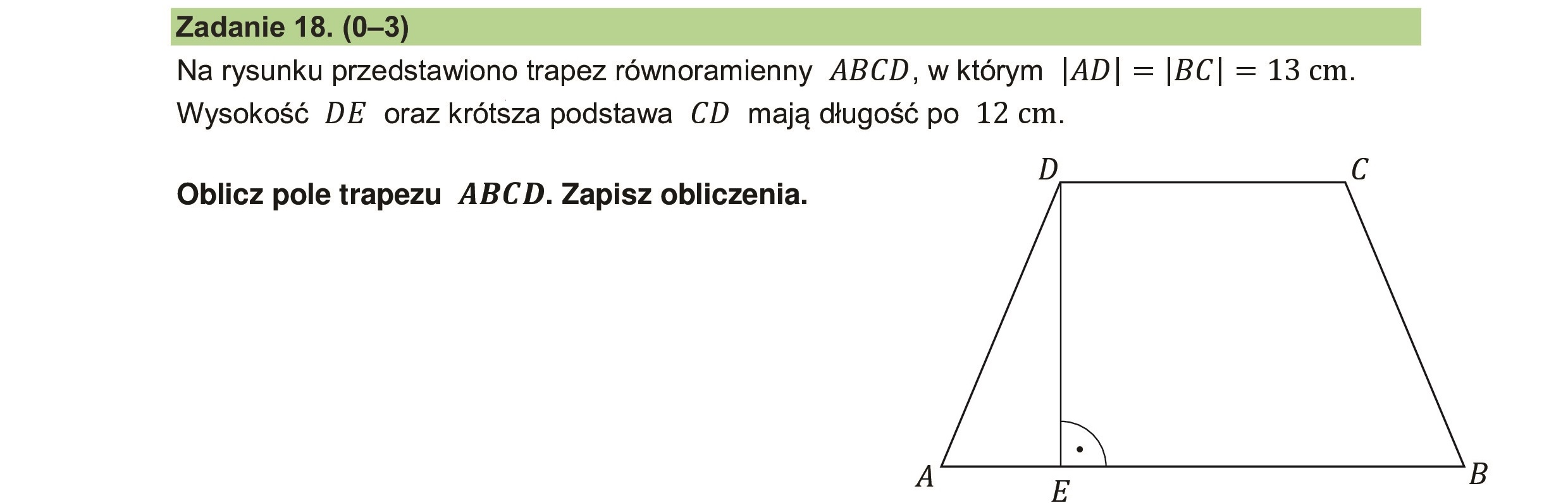 Na rysunku przedstawiono trapez równoramienny ABCD, w którym |AD| = |BC| = 13 cm.
Wysokość DE oraz krótsza podstawa CD mają długość po 12 cm.
D [a
Oblicz pole trapezu ABCD. Zapisz obliczenia.